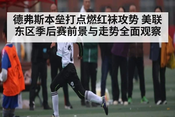 德弗斯本垒打点燃红袜攻势 美联东区季后赛前景与走势全面观察