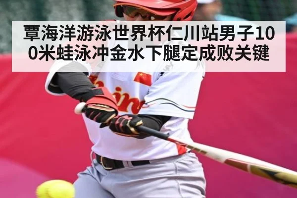 覃海洋游泳世界杯仁川站男子100米蛙泳冲金水下腿定成败关键