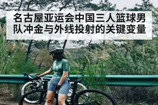 名古屋亚运会中国三人篮球男队冲金与外线投射的关键变量