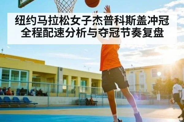 纽约马拉松女子杰普科斯盖冲冠全程配速分析与夺冠节奏复盘